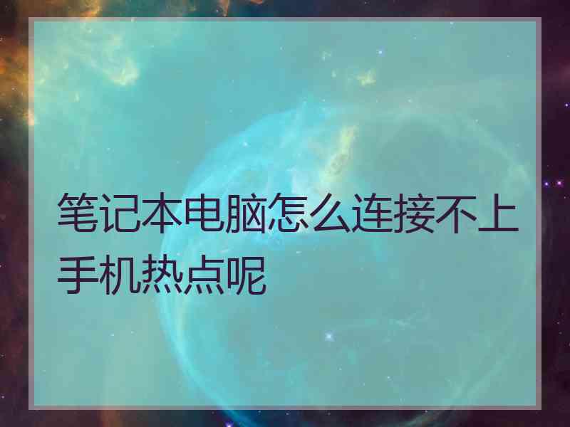 笔记本电脑怎么连接不上手机热点呢