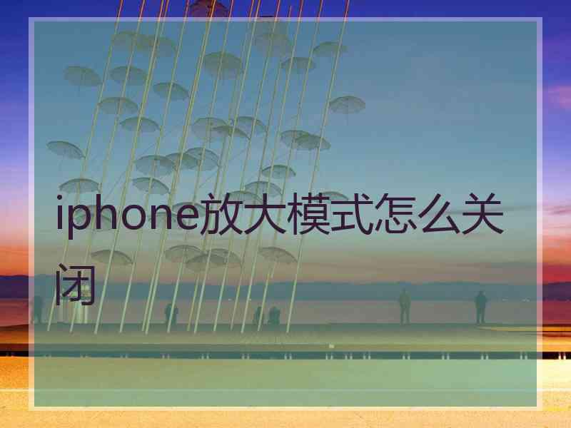 iphone放大模式怎么关闭