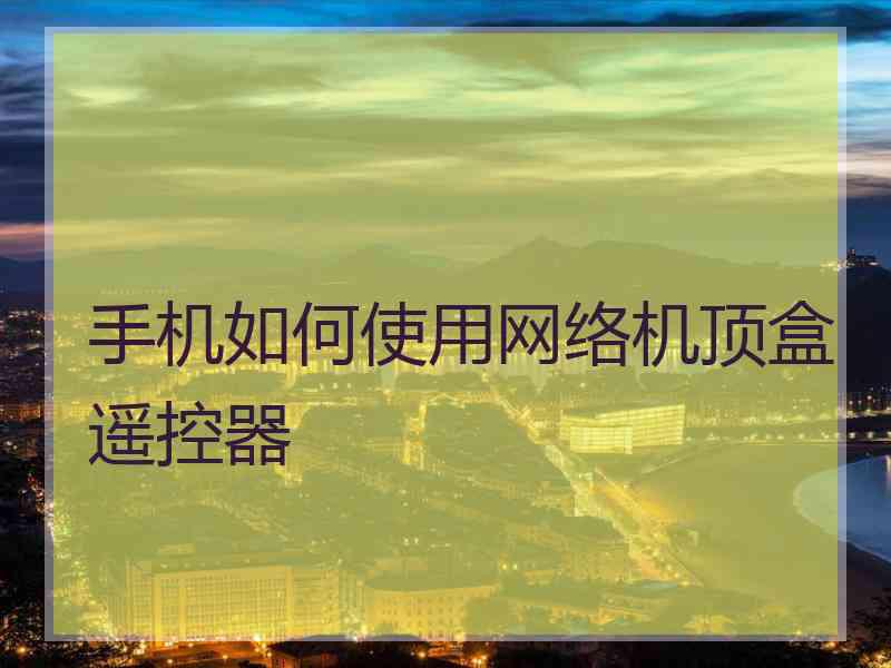 手机如何使用网络机顶盒遥控器