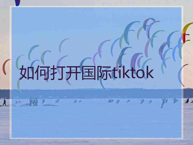 如何打开国际tiktok