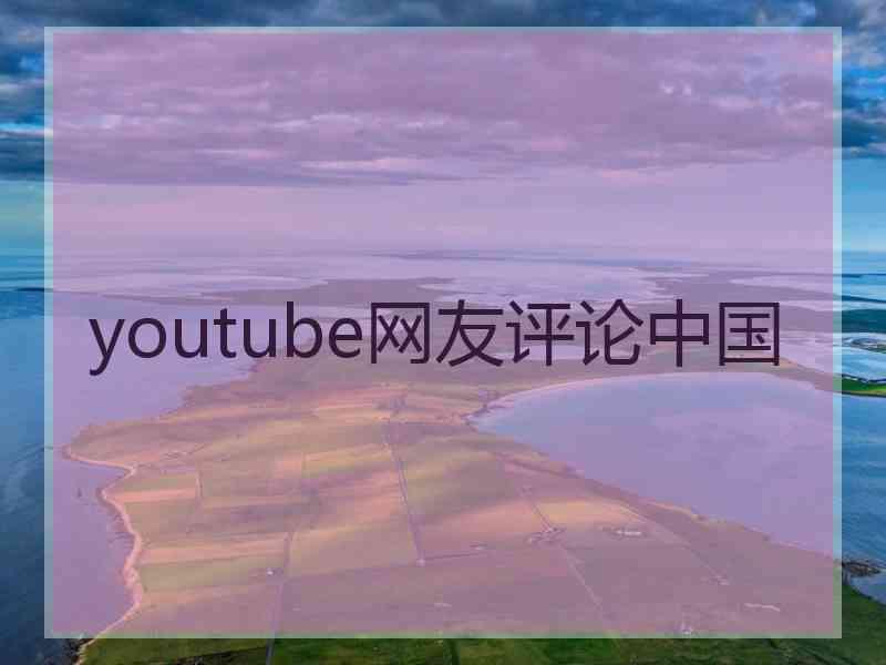 youtube网友评论中国