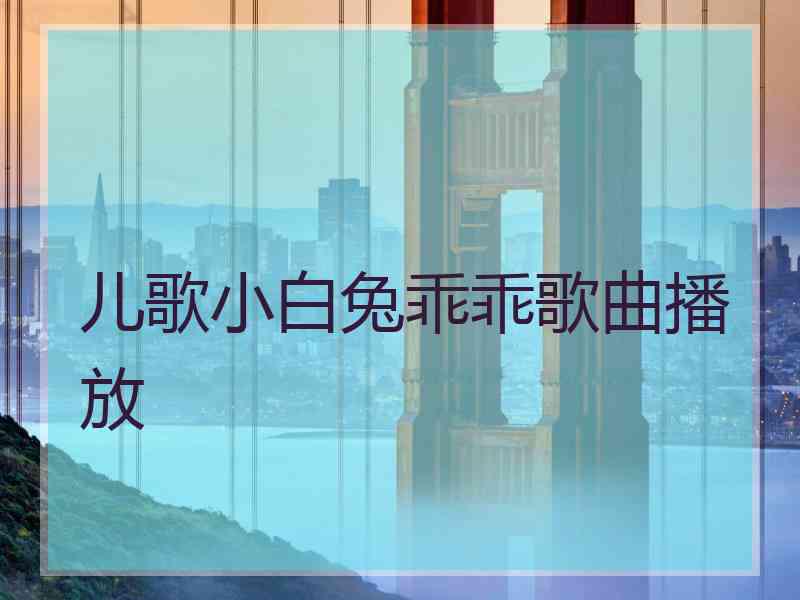 儿歌小白兔乖乖歌曲播放