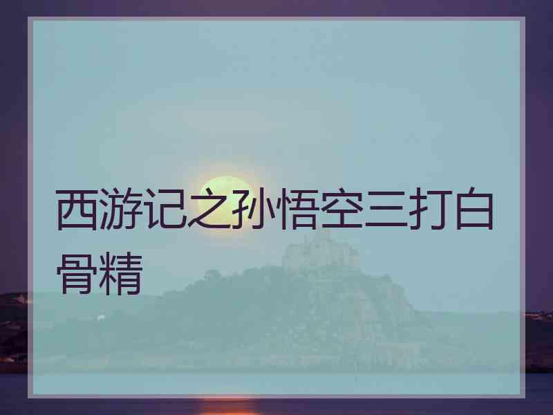 西游记之孙悟空三打白骨精