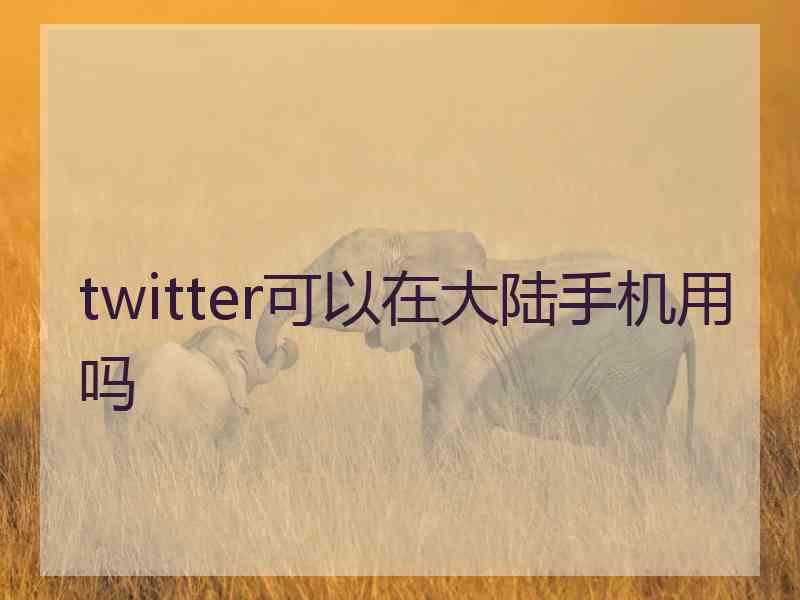 twitter可以在大陆手机用吗