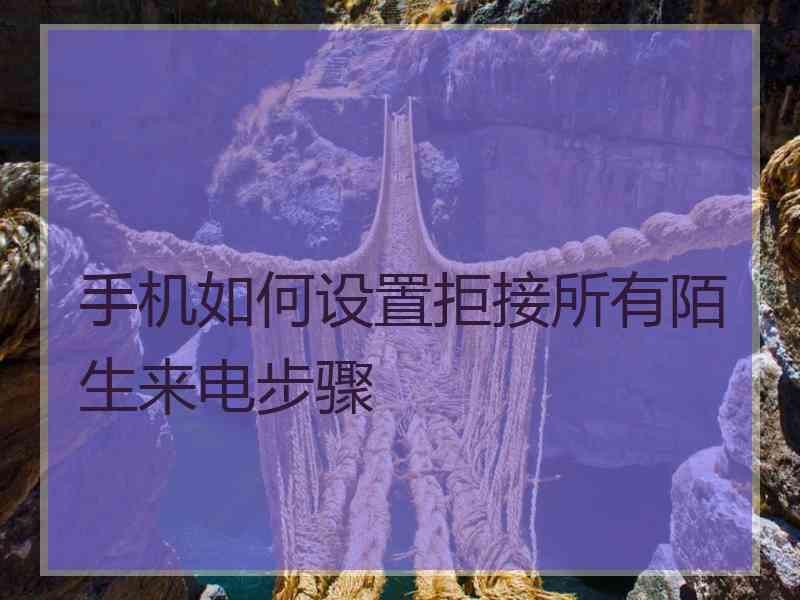 手机如何设置拒接所有陌生来电步骤