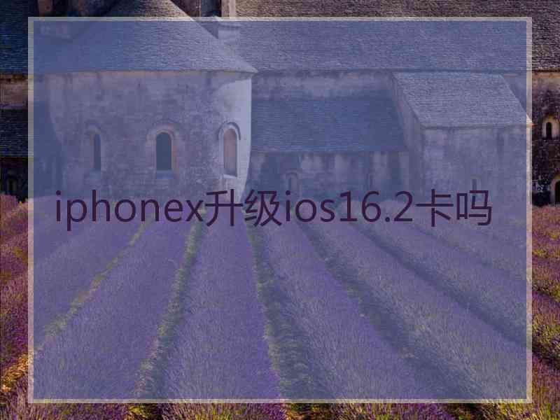 iphonex升级ios16.2卡吗