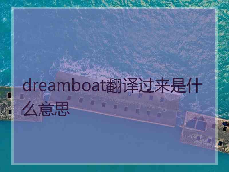 dreamboat翻译过来是什么意思