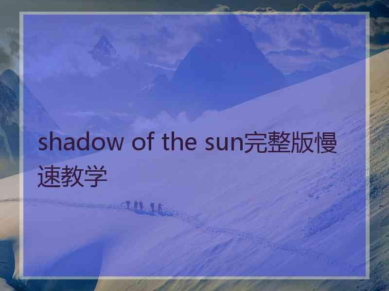 shadow of the sun完整版慢速教学