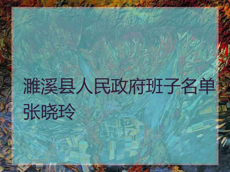 濉溪县人民政府班子名单张晓玲