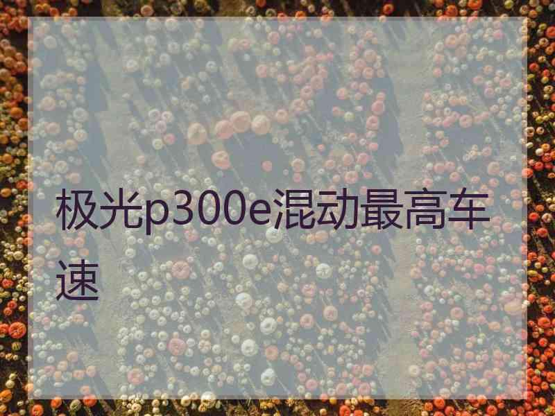 极光p300e混动最高车速