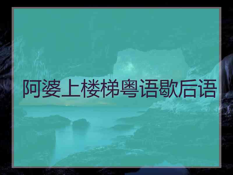 阿婆上楼梯粤语歇后语