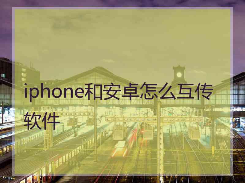 iphone和安卓怎么互传软件