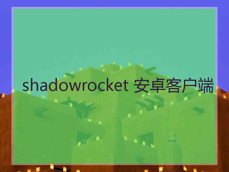 shadowrocket 安卓客户端