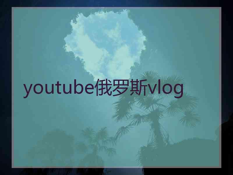 youtube俄罗斯vlog