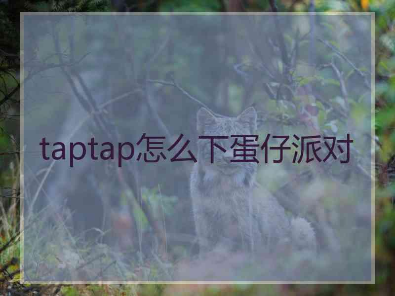 taptap怎么下蛋仔派对