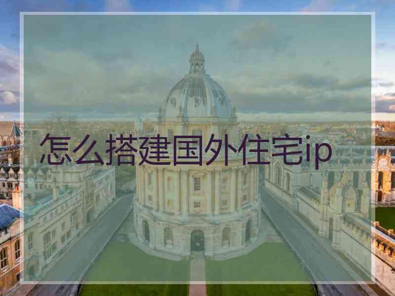 怎么搭建国外住宅ip