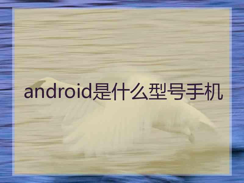 android是什么型号手机