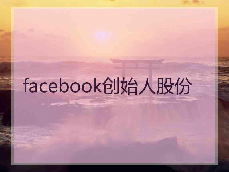 facebook创始人股份