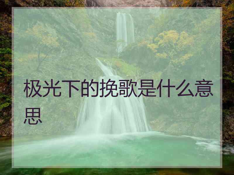 极光下的挽歌是什么意思