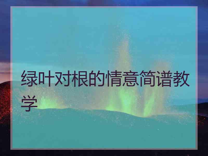 绿叶对根的情意简谱教学