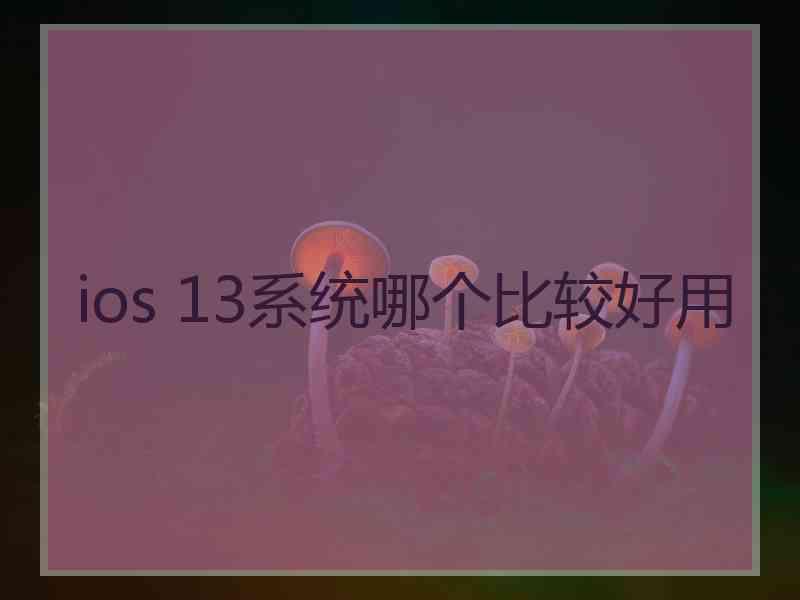 ios 13系统哪个比较好用