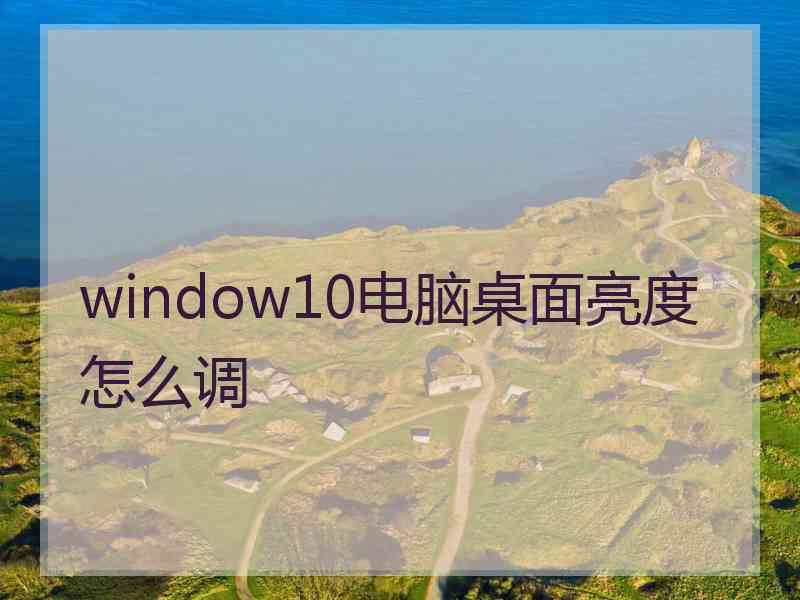 window10电脑桌面亮度怎么调