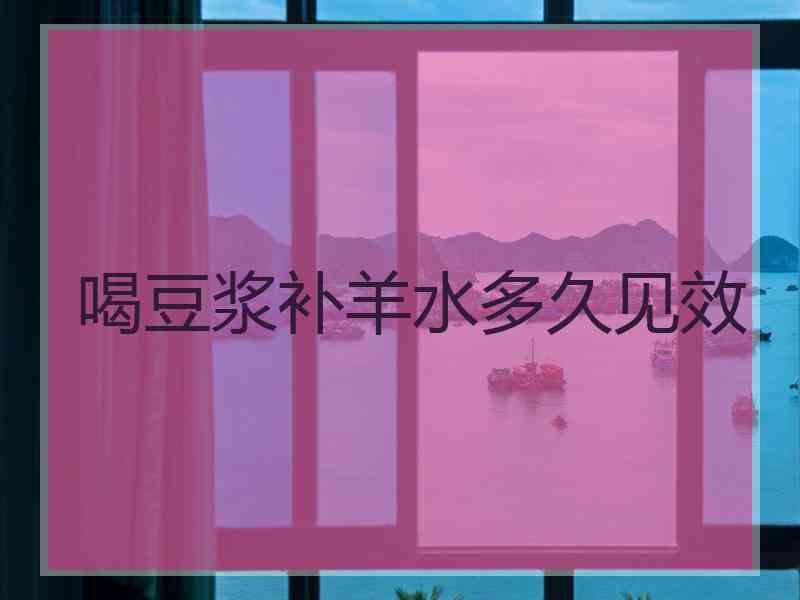 喝豆浆补羊水多久见效