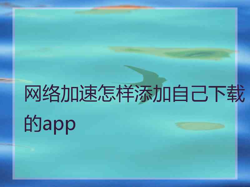 网络加速怎样添加自己下载的app