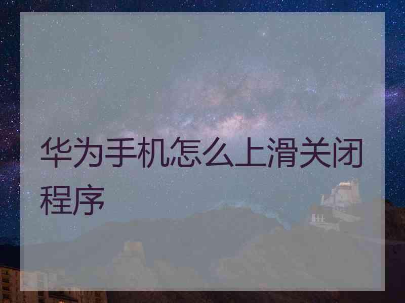 华为手机怎么上滑关闭程序