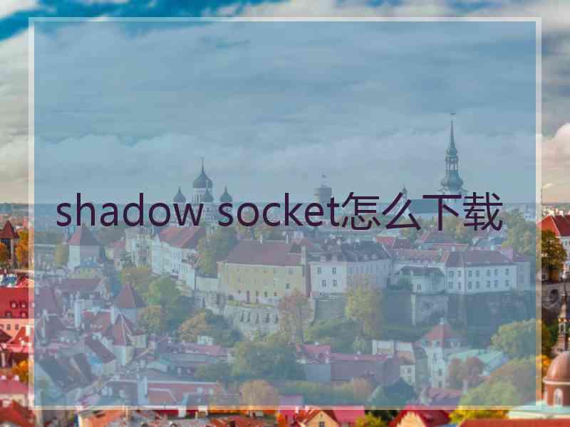 shadow socket怎么下载