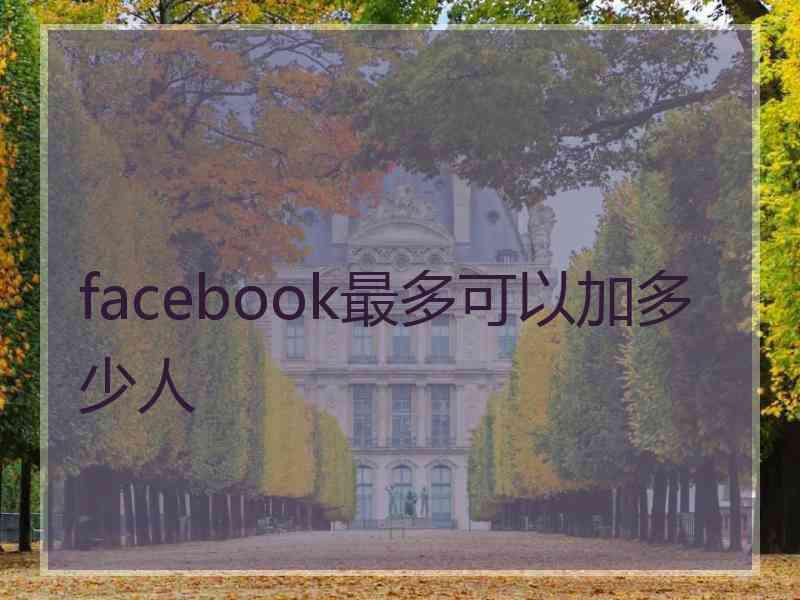 facebook最多可以加多少人