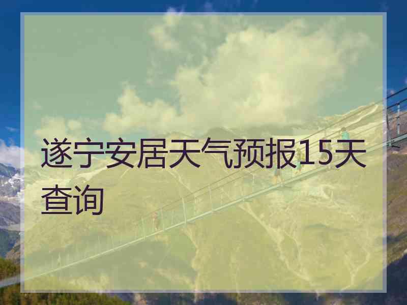 遂宁安居天气预报15天查询