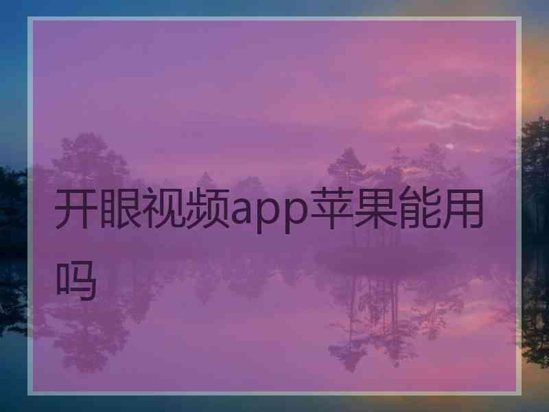 开眼视频app苹果能用吗