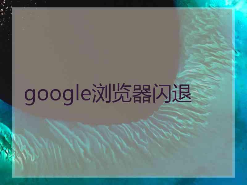 google浏览器闪退