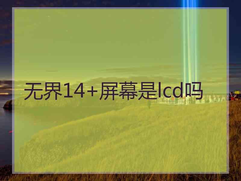 无界14+屏幕是lcd吗