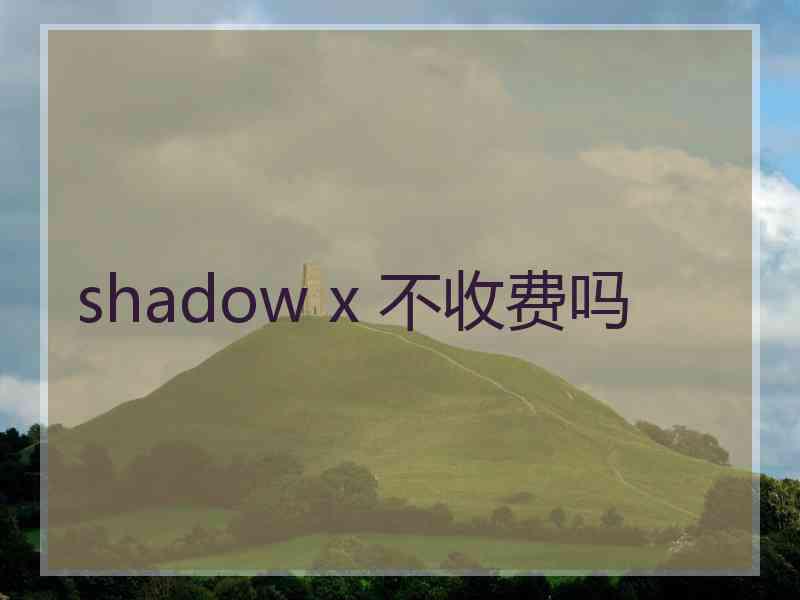 shadow x 不收费吗