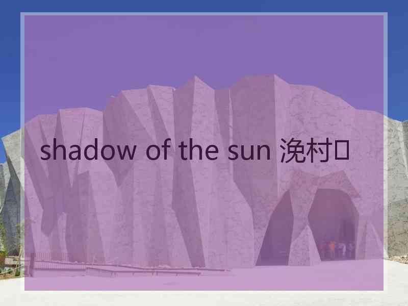 shadow of the sun 浼村