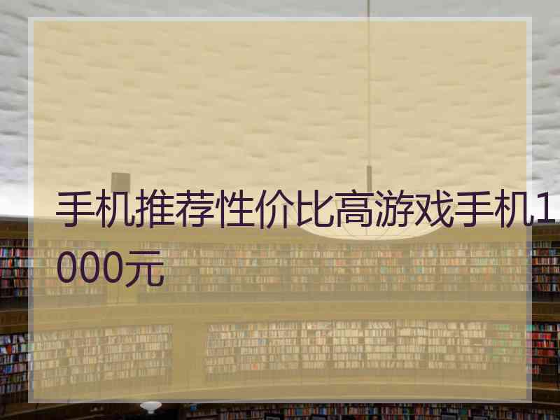 手机推荐性价比高游戏手机1000元