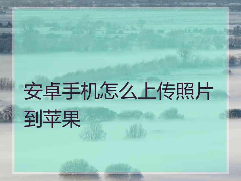 安卓手机怎么上传照片到苹果