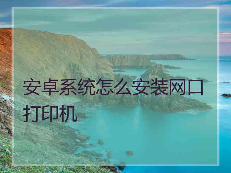 安卓系统怎么安装网口打印机