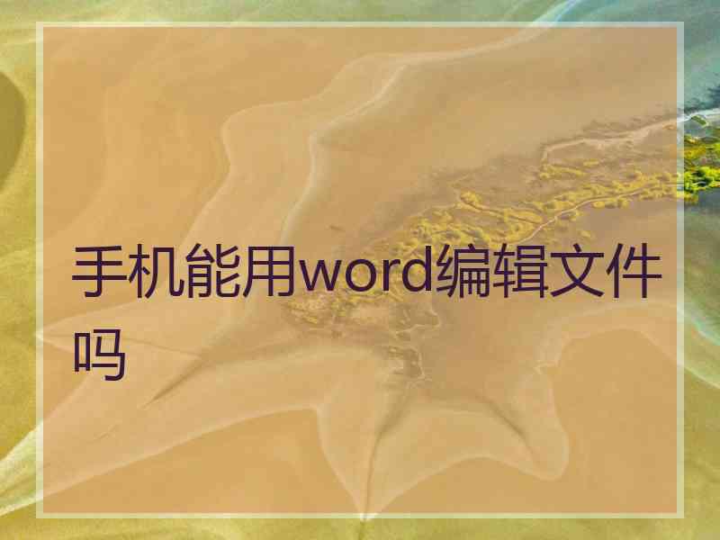 手机能用word编辑文件吗