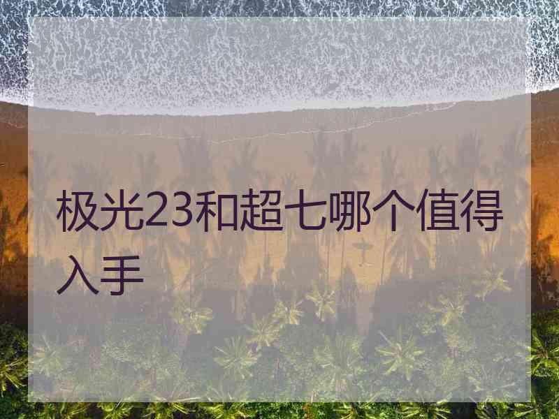 极光23和超七哪个值得入手