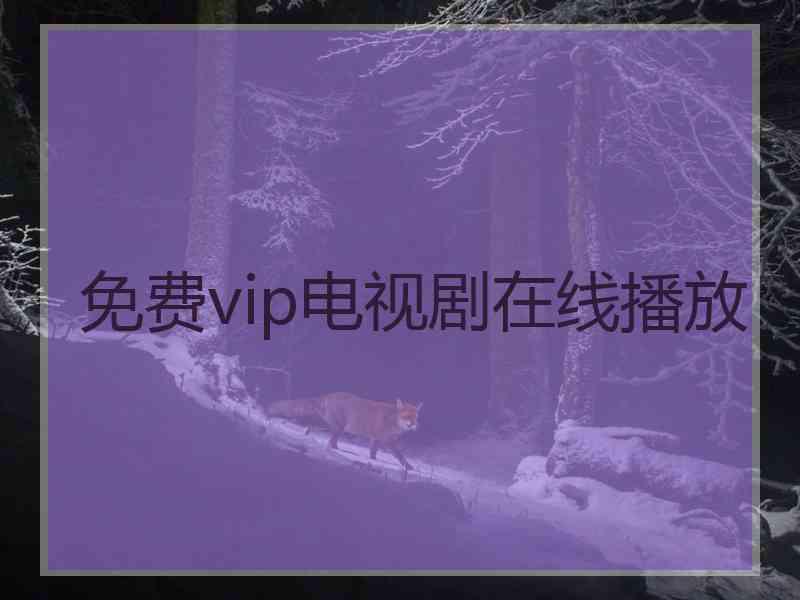 免费vip电视剧在线播放