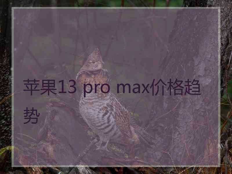 苹果13 pro max价格趋势