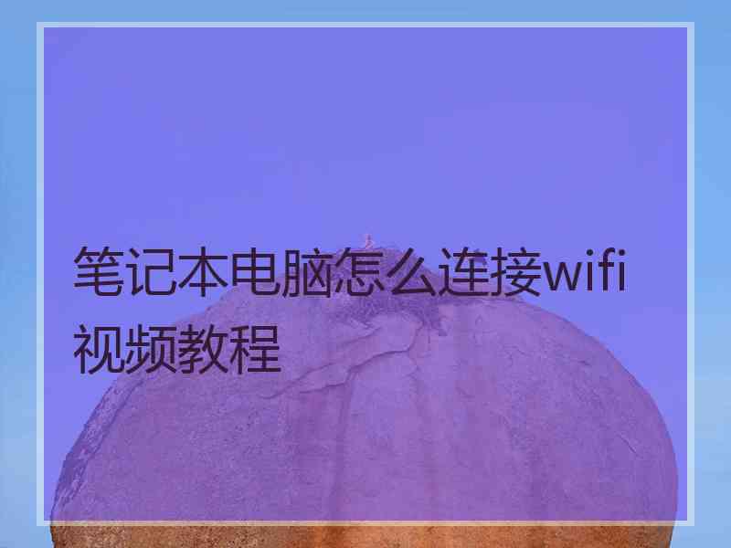 笔记本电脑怎么连接wifi视频教程