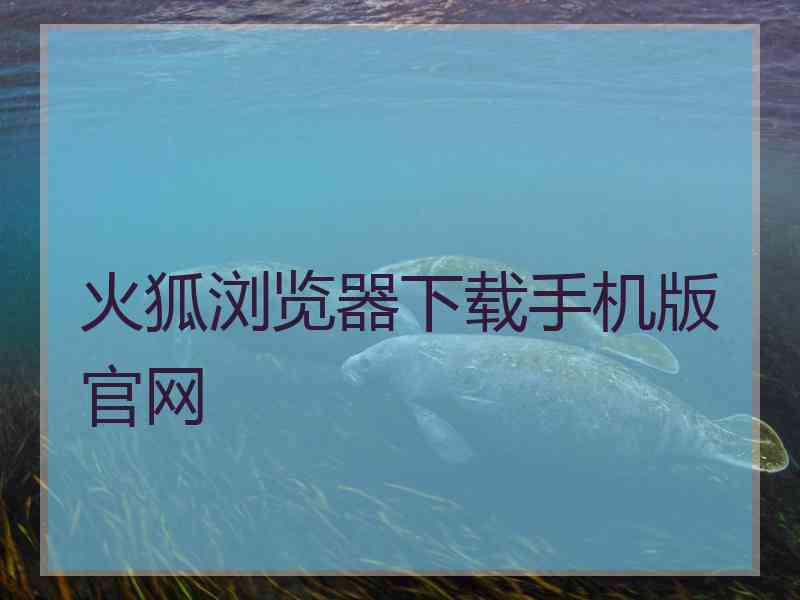 火狐浏览器下载手机版官网