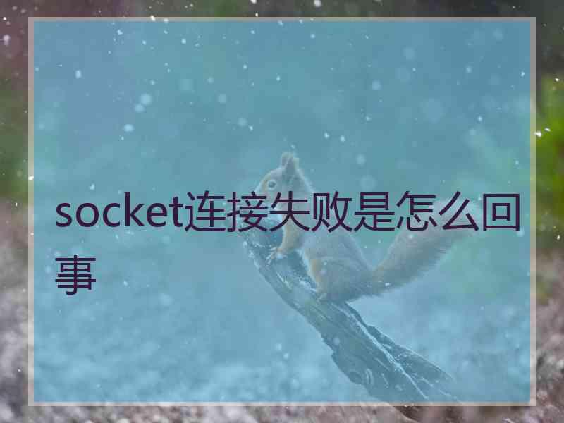 socket连接失败是怎么回事