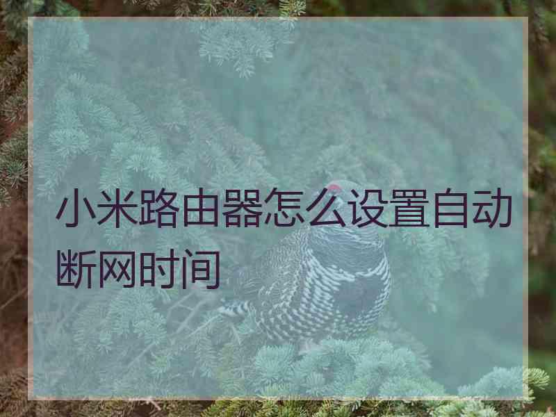 小米路由器怎么设置自动断网时间