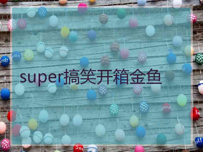 super搞笑开箱金鱼