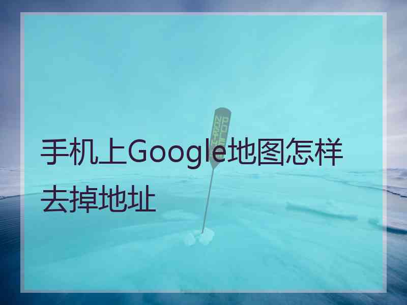 手机上Google地图怎样去掉地址